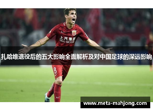 扎哈维退役后的五大影响全面解析及对中国足球的深远影响
