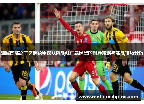 破解南部霸主之谜德甲球队挑战拜仁慕尼黑的制胜策略与实战技巧分析 破解南部霸主之谜德甲球队挑战拜仁慕尼黑的制胜策略与实战技巧分析
