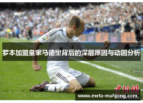 罗本加盟皇家马德里背后的深层原因与动因分析 罗本加盟皇家马德里背后的深层原因与动因分析