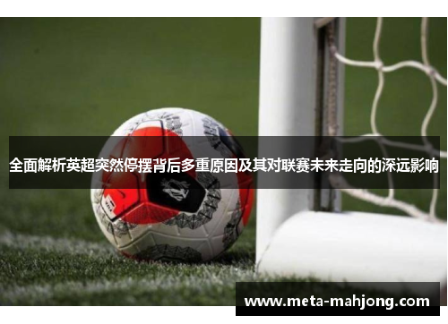 全面解析英超突然停摆背后多重原因及其对联赛未来走向的深远影响