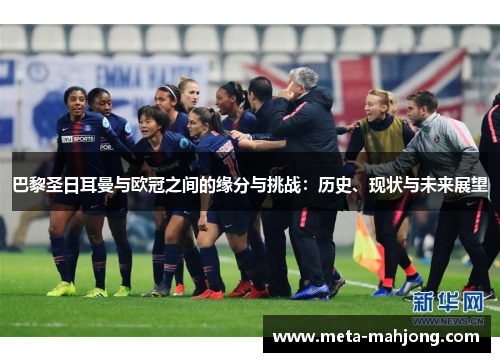 巴黎圣日耳曼与欧冠之间的缘分与挑战：历史、现状与未来展望