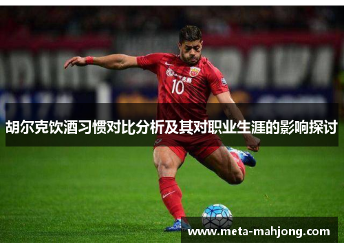 胡尔克饮酒习惯对比分析及其对职业生涯的影响探讨