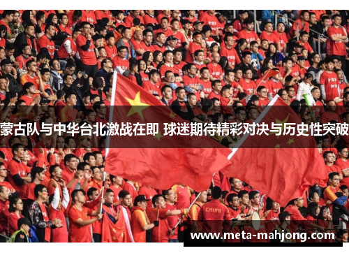 蒙古队与中华台北激战在即 球迷期待精彩对决与历史性突破