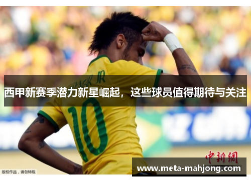 西甲新赛季潜力新星崛起，这些球员值得期待与关注