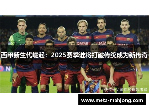 西甲新生代崛起：2025赛季谁将打破传统成为新传奇