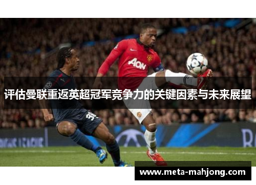 评估曼联重返英超冠军竞争力的关键因素与未来展望