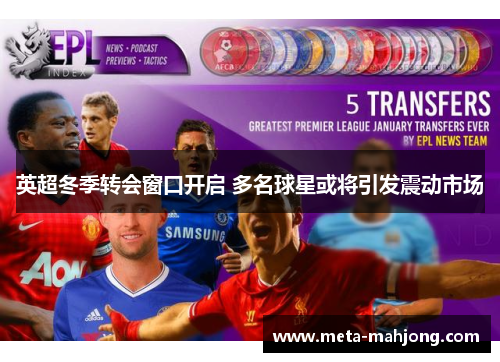 英超冬季转会窗口开启 多名球星或将引发震动市场 英超冬季转会窗口开启 多名球星或将引发震动市场