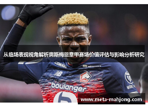 从临场表现视角解析奥斯梅恩意甲赛场价值评估与影响分析研究