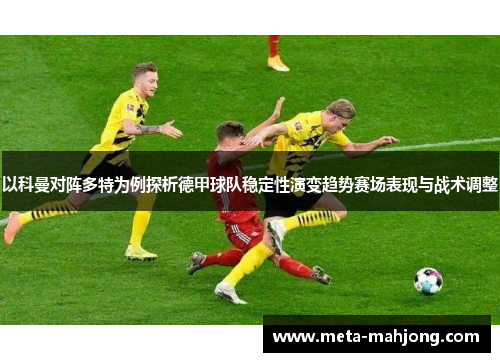以科曼对阵多特为例探析德甲球队稳定性演变趋势赛场表现与战术调整