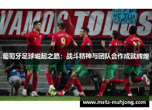 葡萄牙足球崛起之路：战斗精神与团队合作成就辉煌