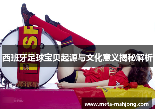 西班牙足球宝贝起源与文化意义揭秘解析