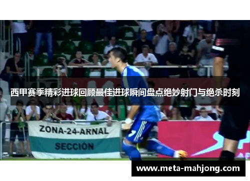西甲赛季精彩进球回顾最佳进球瞬间盘点绝妙射门与绝杀时刻 西甲赛季精彩进球回顾最佳进球瞬间盘点绝妙射门与绝杀时刻