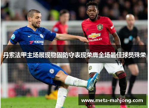 丹索法甲主场展现稳固防守表现荣膺全场最佳球员殊荣 丹索法甲主场展现稳固防守表现荣膺全场最佳球员殊荣