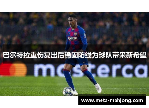 巴尔特拉重伤复出后稳固防线为球队带来新希望 巴尔特拉重伤复出后稳固防线为球队带来新希望