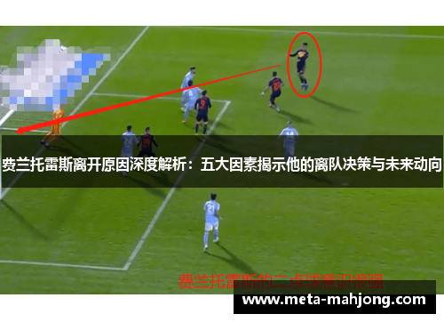费兰托雷斯离开原因深度解析:五大因素揭示他的离队决策与未来动向 费兰托雷斯离开原因深度解析:五大因素揭示他的离队决策与未来动向