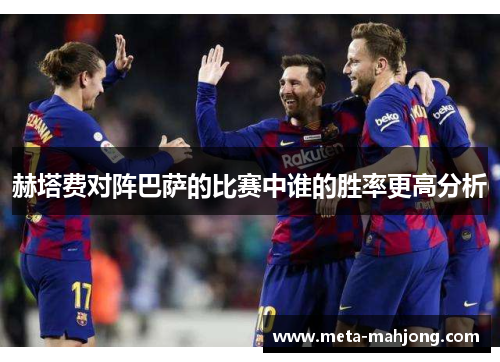 赫塔费对阵巴萨的比赛中谁的胜率更高分析 赫塔费对阵巴萨的比赛中谁的胜率更高分析