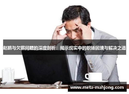 赵鹏与欠薪问题的深度剖析:揭示现实中的职场困境与解决之道 赵鹏与欠薪问题的深度剖析:揭示现实中的职场困境与解决之道