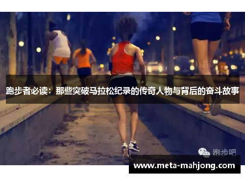 跑步者必读:那些突破马拉松纪录的传奇人物与背后的奋斗故事 跑步者必读:那些突破马拉松纪录的传奇人物与背后的奋斗故事