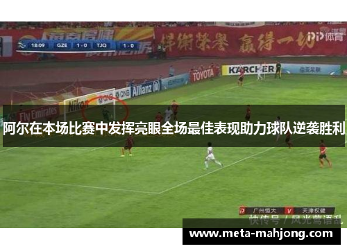 阿尔在本场比赛中发挥亮眼全场最佳表现助力球队逆袭胜利