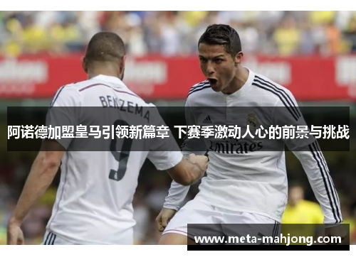 阿诺德加盟皇马引领新篇章 下赛季激动人心的前景与挑战 阿诺德加盟皇马引领新篇章 下赛季激动人心的前景与挑战